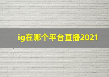 ig在哪个平台直播2021