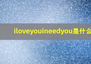 iloveyouineedyou是什么歌