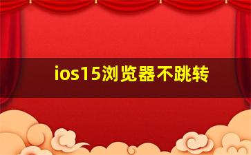 ios15浏览器不跳转