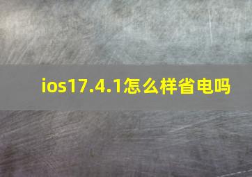 ios17.4.1怎么样省电吗