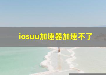 iosuu加速器加速不了