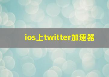 ios上twitter加速器