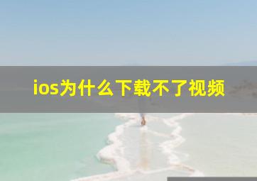 ios为什么下载不了视频