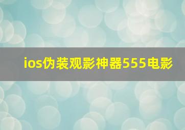 ios伪装观影神器555电影