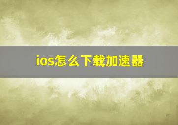 ios怎么下载加速器