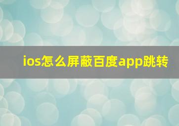 ios怎么屏蔽百度app跳转