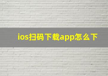 ios扫码下载app怎么下