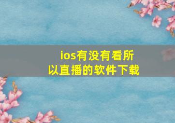 ios有没有看所以直播的软件下载