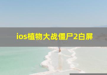 ios植物大战僵尸2白屏