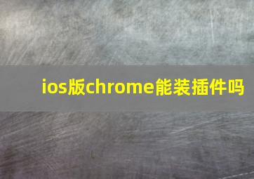 ios版chrome能装插件吗