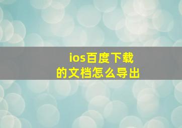 ios百度下载的文档怎么导出