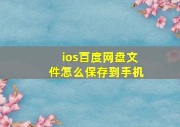 ios百度网盘文件怎么保存到手机