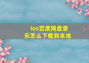 ios百度网盘音乐怎么下载到本地