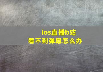 ios直播b站看不到弹幕怎么办