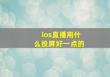 ios直播用什么投屏好一点的