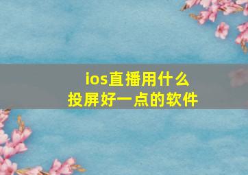 ios直播用什么投屏好一点的软件