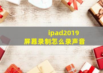 ipad2019屏幕录制怎么录声音