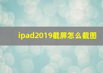 ipad2019截屏怎么截图