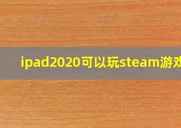 ipad2020可以玩steam游戏吗