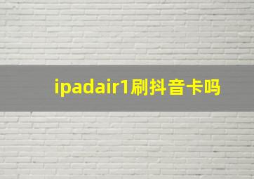 ipadair1刷抖音卡吗