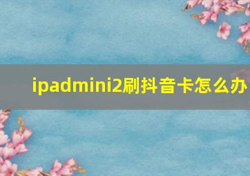 ipadmini2刷抖音卡怎么办