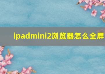 ipadmini2浏览器怎么全屏