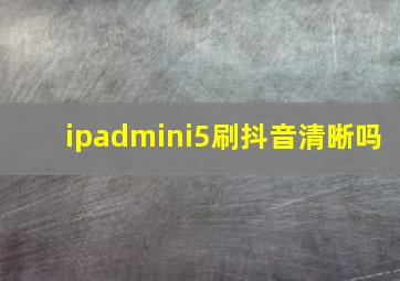 ipadmini5刷抖音清晰吗