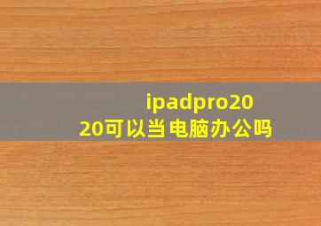 ipadpro2020可以当电脑办公吗