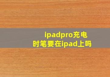 ipadpro充电时笔要在ipad上吗