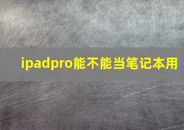 ipadpro能不能当笔记本用