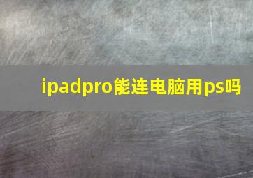 ipadpro能连电脑用ps吗