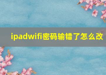 ipadwifi密码输错了怎么改