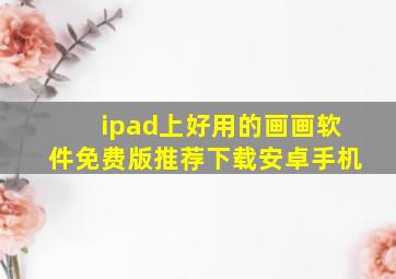 ipad上好用的画画软件免费版推荐下载安卓手机