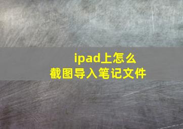 ipad上怎么截图导入笔记文件