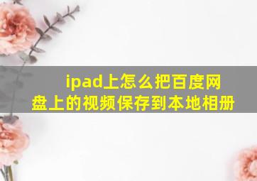 ipad上怎么把百度网盘上的视频保存到本地相册