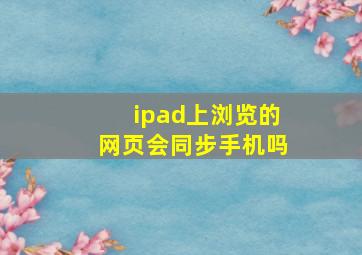 ipad上浏览的网页会同步手机吗