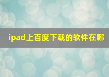 ipad上百度下载的软件在哪