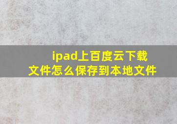 ipad上百度云下载文件怎么保存到本地文件