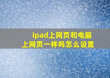 ipad上网页和电脑上网页一样吗怎么设置