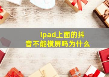 ipad上面的抖音不能横屏吗为什么