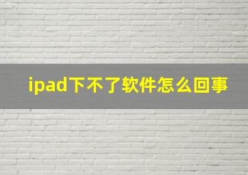 ipad下不了软件怎么回事