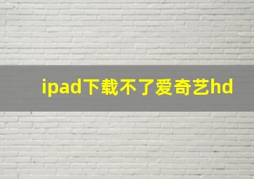 ipad下载不了爱奇艺hd