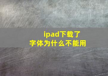 ipad下载了字体为什么不能用