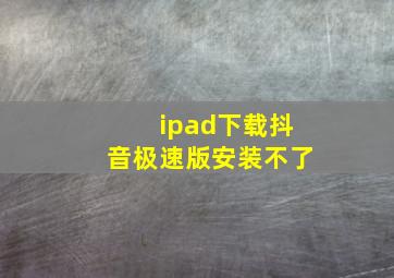 ipad下载抖音极速版安装不了