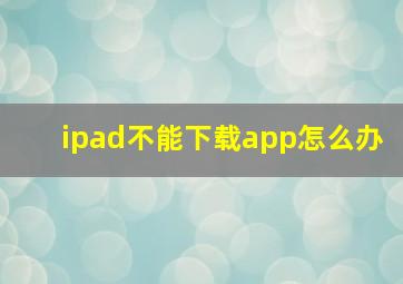 ipad不能下载app怎么办