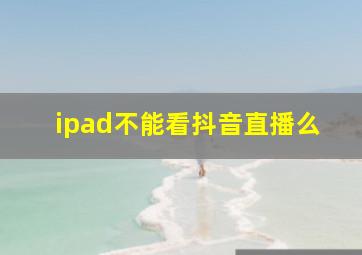 ipad不能看抖音直播么