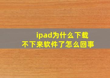 ipad为什么下载不下来软件了怎么回事