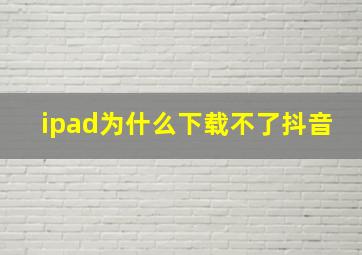 ipad为什么下载不了抖音