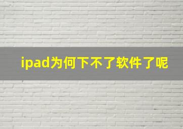 ipad为何下不了软件了呢