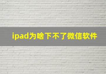 ipad为啥下不了微信软件